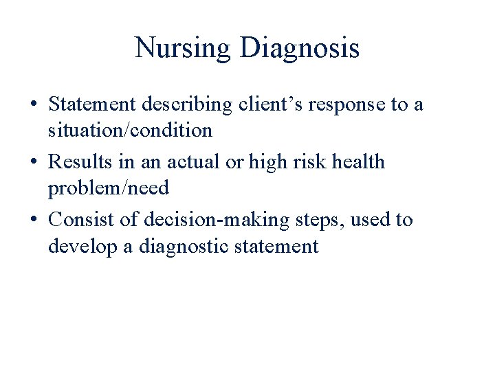 Nursing Diagnosis • Statement describing client’s response to a situation/condition • Results in an