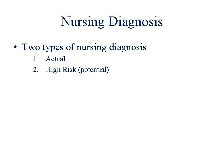 Nursing Diagnosis • Two types of nursing diagnosis 1. Actual 2. High Risk (potential)