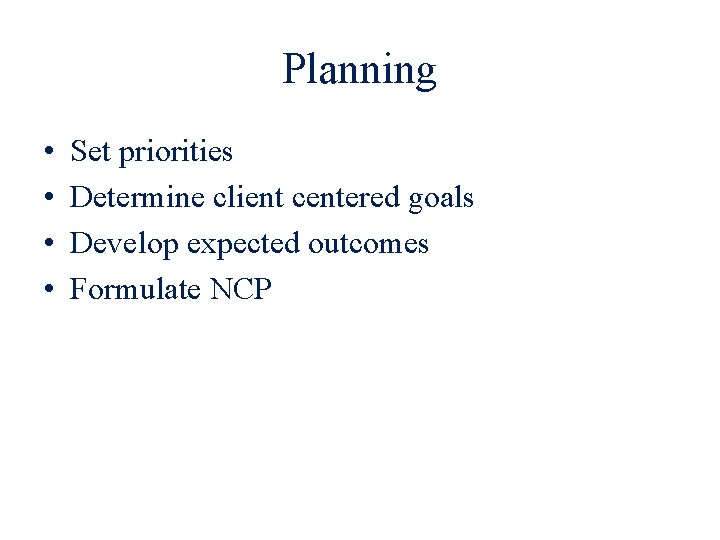 Planning • • Set priorities Determine client centered goals Develop expected outcomes Formulate NCP