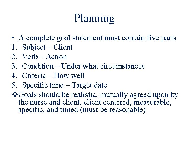Planning • A complete goal statement must contain five parts 1. Subject – Client