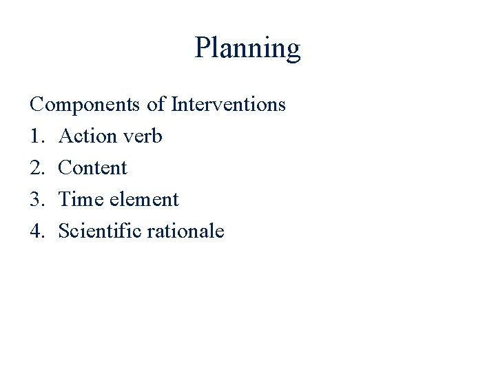 Planning Components of Interventions 1. Action verb 2. Content 3. Time element 4. Scientific