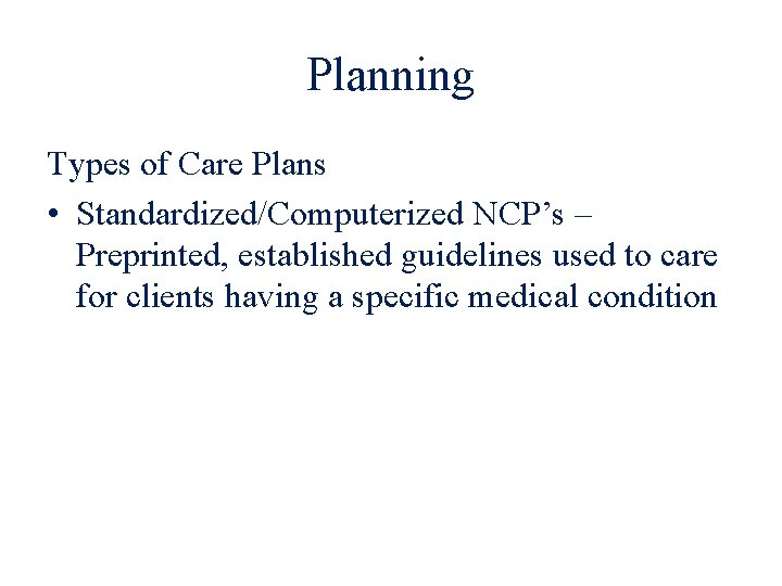 Planning Types of Care Plans • Standardized/Computerized NCP’s – Preprinted, established guidelines used to