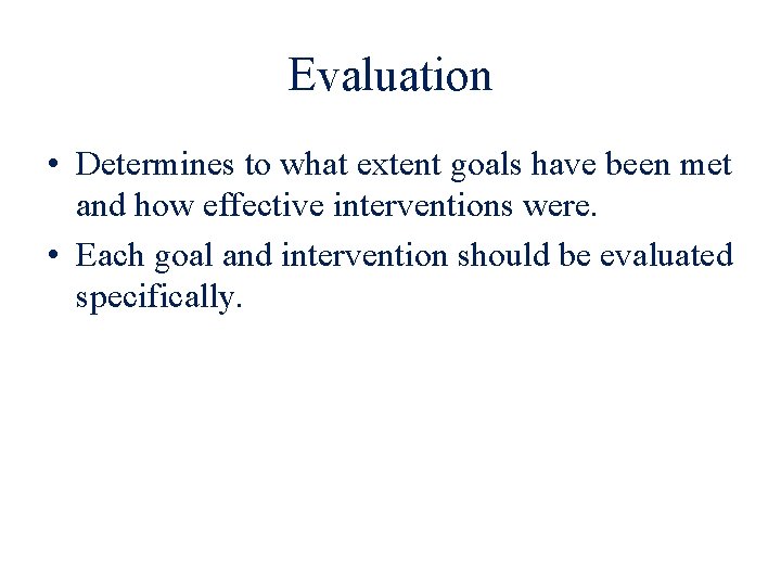 Evaluation • Determines to what extent goals have been met and how effective interventions