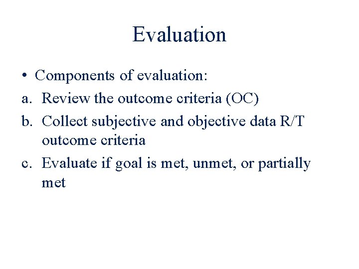 Evaluation • Components of evaluation: a. Review the outcome criteria (OC) b. Collect subjective