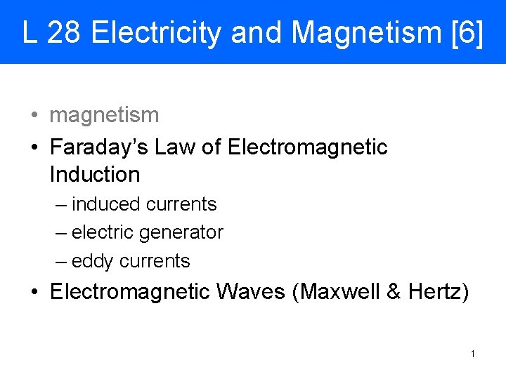 L 28 Electricity and Magnetism [6] • magnetism • Faraday’s Law of Electromagnetic Induction