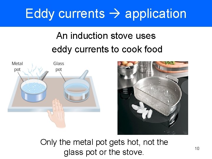 Eddy currents application An induction stove uses eddy currents to cook food Only the