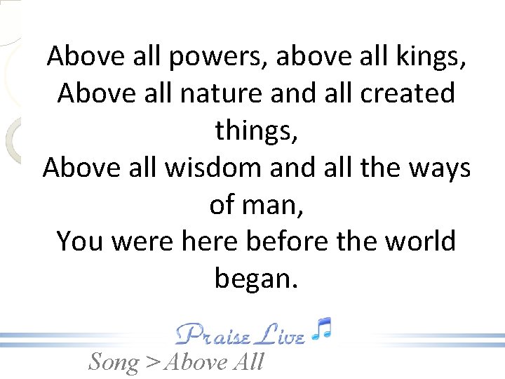 Above all powers, above all kings, Above all nature and all created things, Above