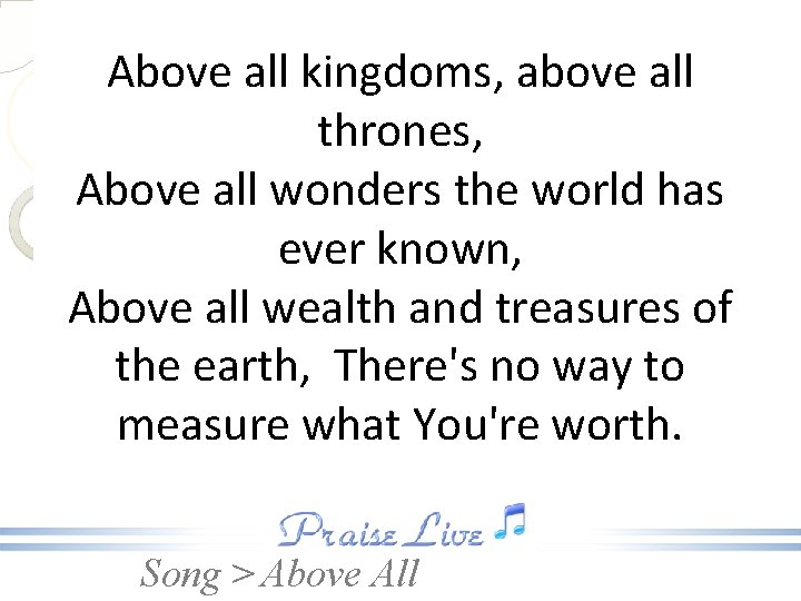 Above all kingdoms, above all thrones, Above all wonders the world has ever known,