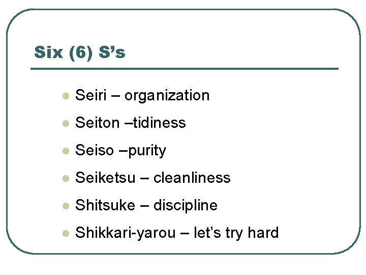 Six (6) S’s l Seiri – organization l Seiton –tidiness l Seiso –purity l