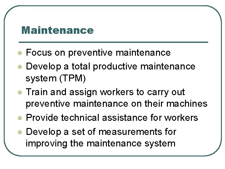 Maintenance l l l Focus on preventive maintenance Develop a total productive maintenance system