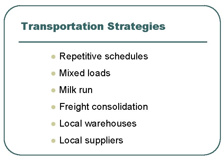 Transportation Strategies l Repetitive schedules l Mixed loads l Milk run l Freight consolidation