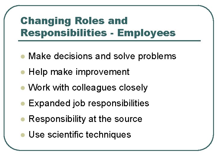 Changing Roles and Responsibilities - Employees l Make decisions and solve problems l Help