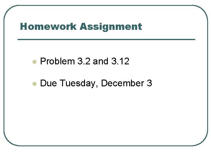 Homework Assignment l Problem 3. 2 and 3. 12 l Due Tuesday, December 3