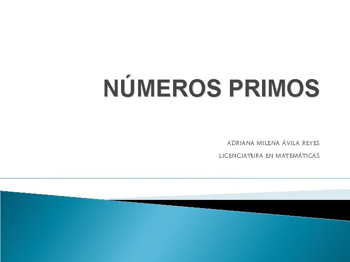 NÚMEROS PRIMOS ADRIANA MILENA ÁVILA REYES LICENCIATURA EN MATEMÁTICAS 