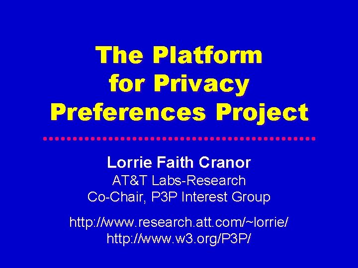 The Platform for Privacy Preferences Project Lorrie Faith Cranor AT&T Labs-Research Co-Chair, P 3