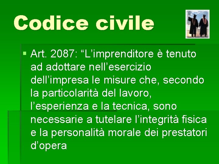 Codice civile § Art. 2087: “L’imprenditore è tenuto ad adottare nell’esercizio dell’impresa le misure