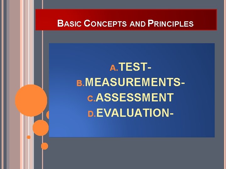 BASIC CONCEPTS AND PRINCIPLES A. TESTB. MEASUREMENTSC. ASSESSMENT D. EVALUATION- 