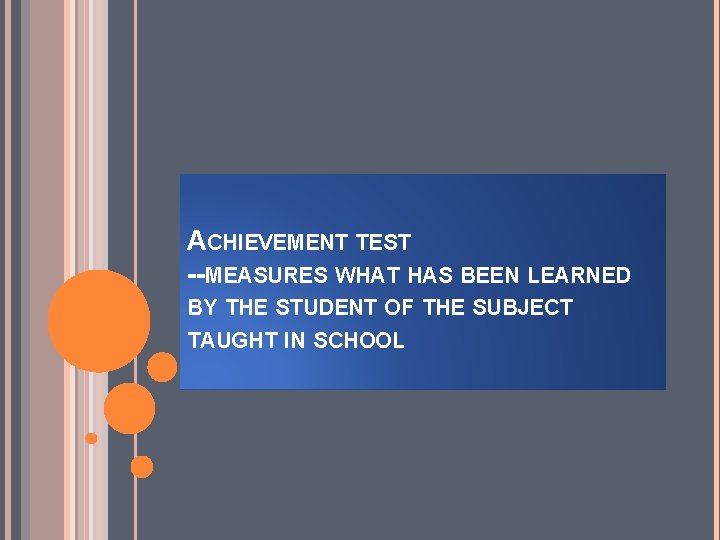 ACHIEVEMENT TEST --MEASURES WHAT HAS BEEN LEARNED BY THE STUDENT OF THE SUBJECT TAUGHT