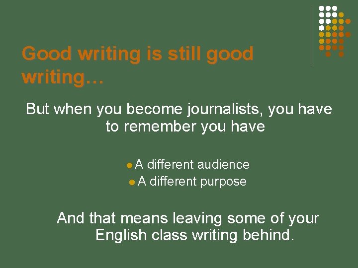 Good writing is still good writing… But when you become journalists, you have to