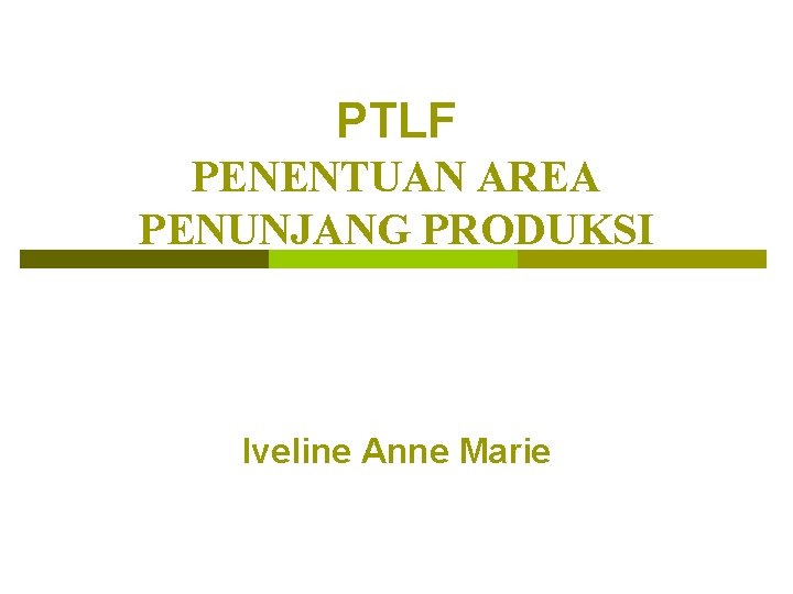 PTLF PENENTUAN AREA PENUNJANG PRODUKSI Iveline Anne Marie 