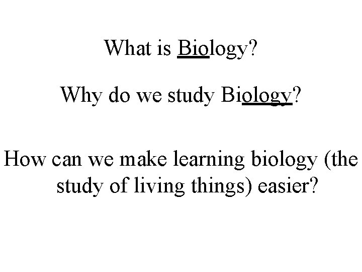 What is Biology? Why do we study Biology? How can we make learning biology