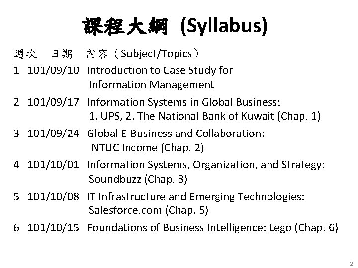 課程大綱 (Syllabus) 週次 日期 內容（Subject/Topics） 1 101/09/10 Introduction to Case Study for Information Management