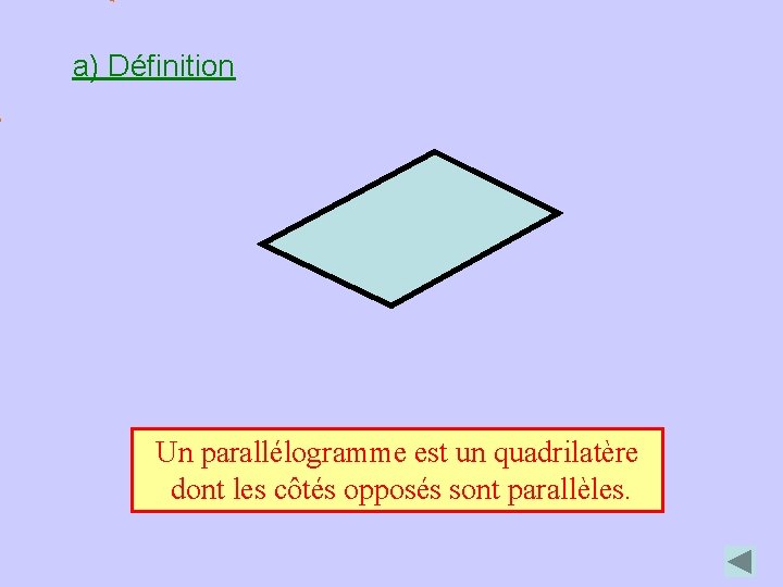 a) Définition Un parallélogramme est un quadrilatère dont les côtés opposés sont parallèles. 