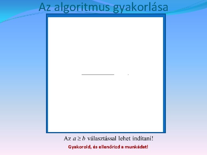 Az algoritmus gyakorlása Gyakorold, és ellenőrizd a munkádat! 