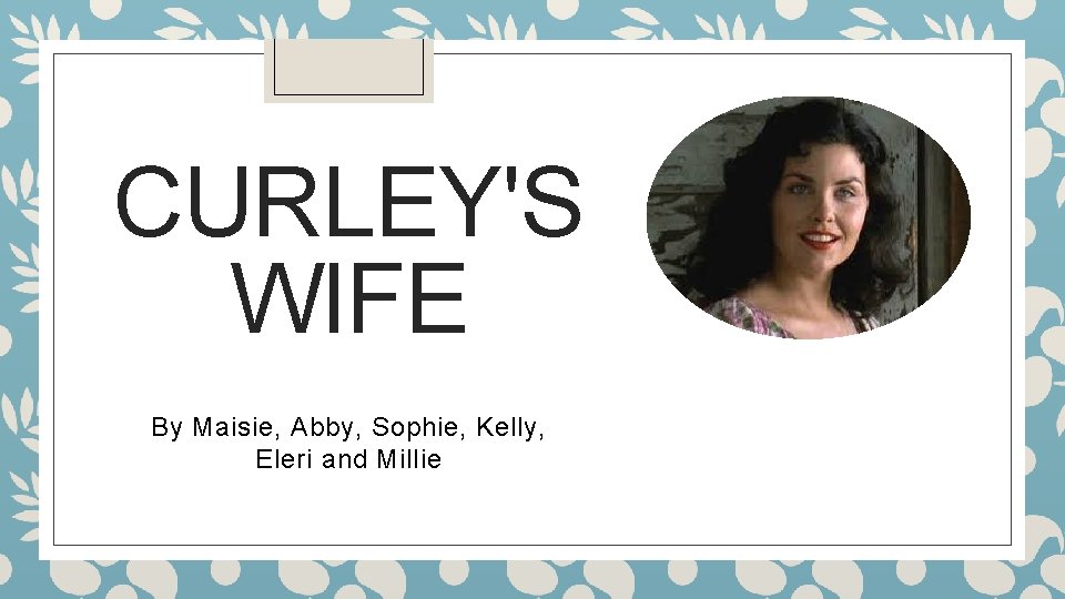 CURLEY'S WIFE By Maisie, Abby, Sophie, Kelly, Eleri and Millie 