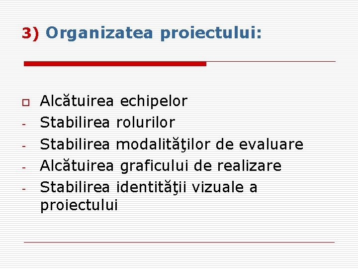 3) Organizatea proiectului: o - Alcătuirea echipelor Stabilirea rolurilor Stabilirea modalităţilor de evaluare Alcătuirea