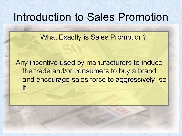 Introduction to Sales Promotion What Exactly is Sales Promotion? Any incentive used by manufacturers