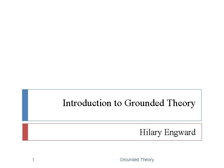 Introduction to Grounded Theory Hilary Engward 1 Grounded Theory 