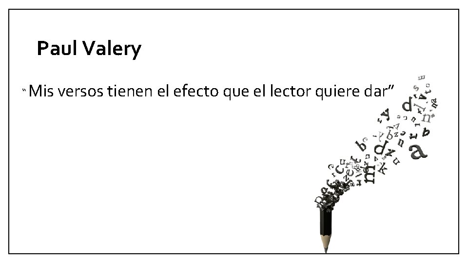 Paul Valery “ Mis versos tienen el efecto que el lector quiere dar” 