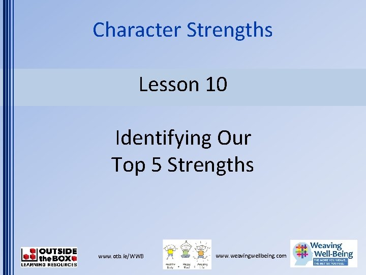 Character Strengths Lesson 10 Identifying Our Top 5 Strengths www. otb. ie/WWB www. weavingwellbeing.