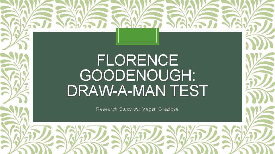 FLORENCE GOODENOUGH: DRAW-A-MAN TEST Research Study by: Megan Graziose 