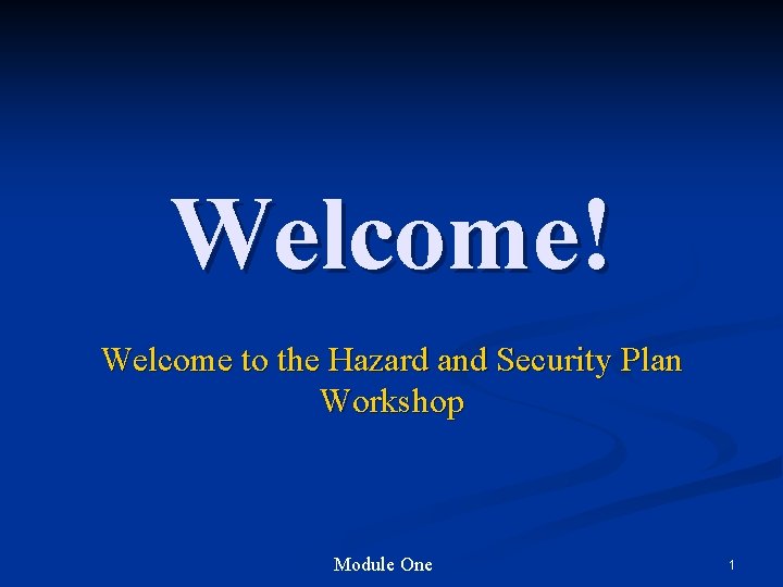 Welcome! Welcome to the Hazard and Security Plan Workshop Module One 1 