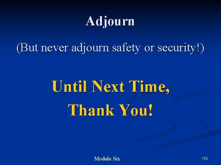 Adjourn (But never adjourn safety or security!) Until Next Time, Thank You! Module Six