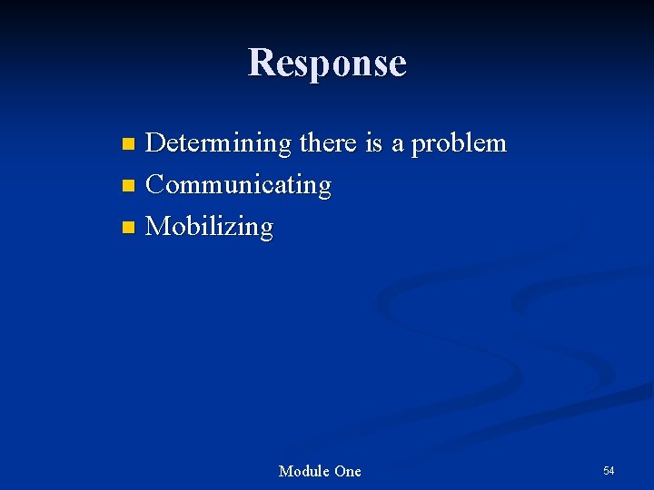 Response Determining there is a problem n Communicating n Mobilizing n Module One 54 Response Determining there is a problem n Communicating n Mobilizing n Module One 54