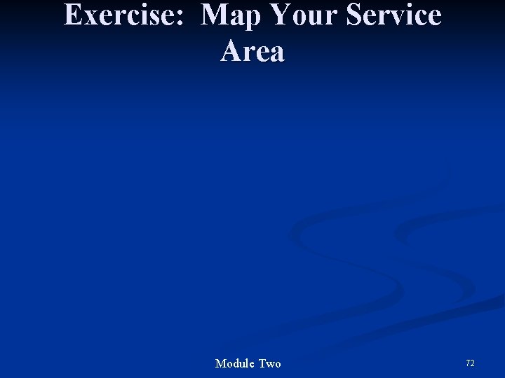 Exercise: Map Your Service Area Module Two 72 