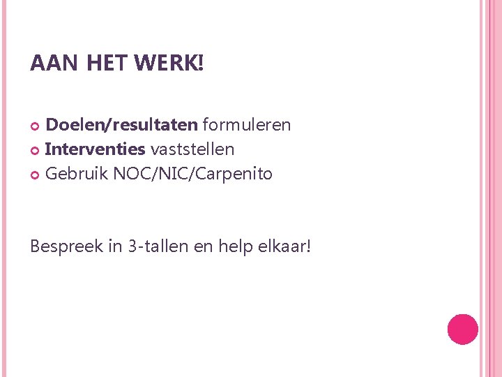 AAN HET WERK! Doelen/resultaten formuleren Interventies vaststellen Gebruik NOC/NIC/Carpenito Bespreek in 3 -tallen en