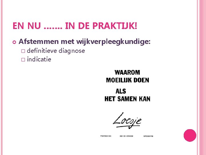 EN NU ……. IN DE PRAKTIJK! Afstemmen met wijkverpleegkundige: � definitieve � indicatie diagnose