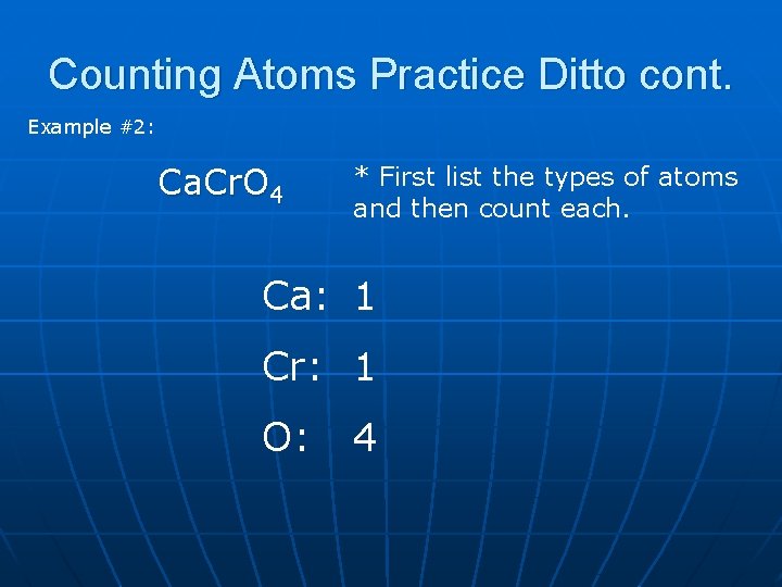 Counting Atoms Practice Ditto cont. Example #2: Ca. Cr. O 4 * First list