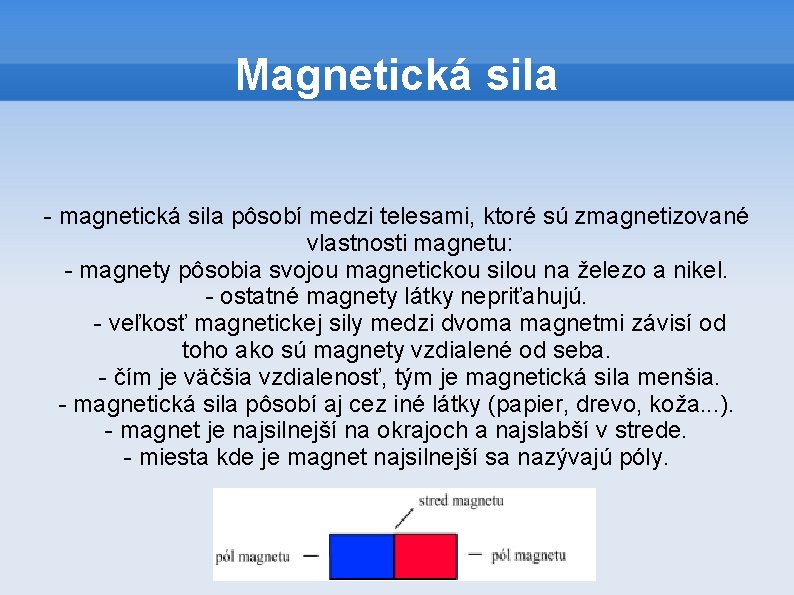 Magnetická sila - magnetická sila pôsobí medzi telesami, ktoré sú zmagnetizované vlastnosti magnetu: -
