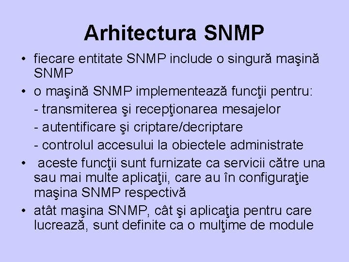 Arhitectura SNMP • fiecare entitate SNMP include o singură maşină SNMP • o maşină