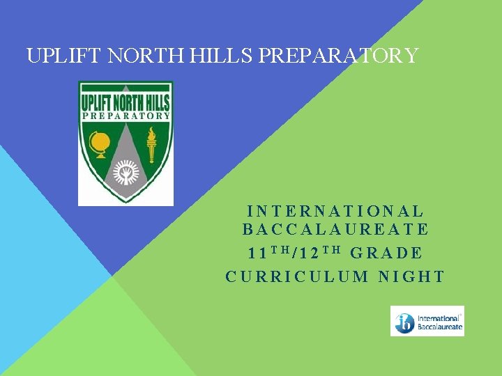 UPLIFT NORTH HILLS PREPARATORY INTERNATIONAL BACCALAUREATE 11 TH/12 TH GRADE CURRICULUM NIGHT 