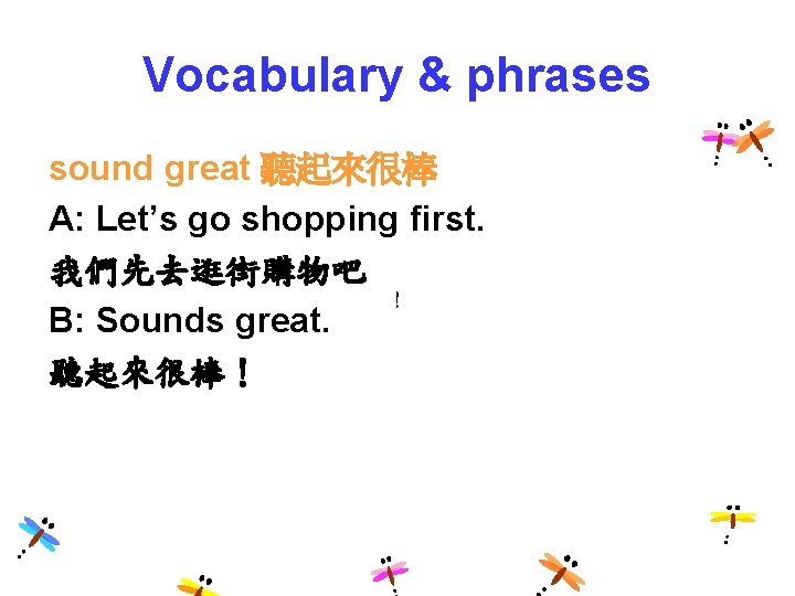 Vocabulary & phrases sound great 聽起來很棒 A: Let’s go shopping first. 我們先去逛街購物吧 ！ B: