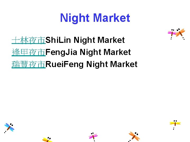 Night Market 士林夜市Shi. Lin Night Market 逢甲夜市Feng. Jia Night Market 瑞豐夜市Ruei. Feng Night Market