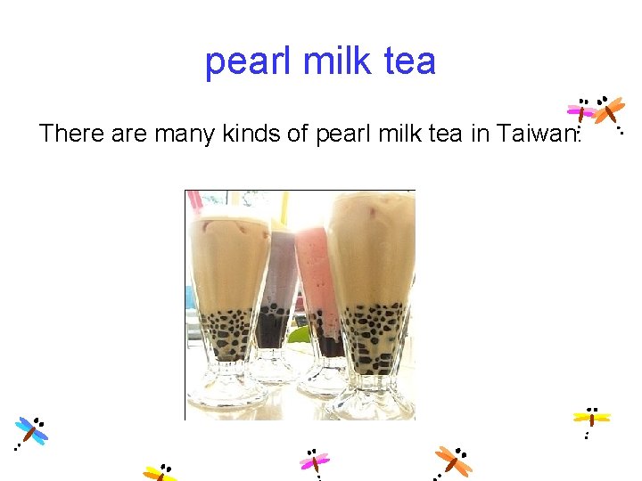 pearl milk tea There are many kinds of pearl milk tea in Taiwan. 