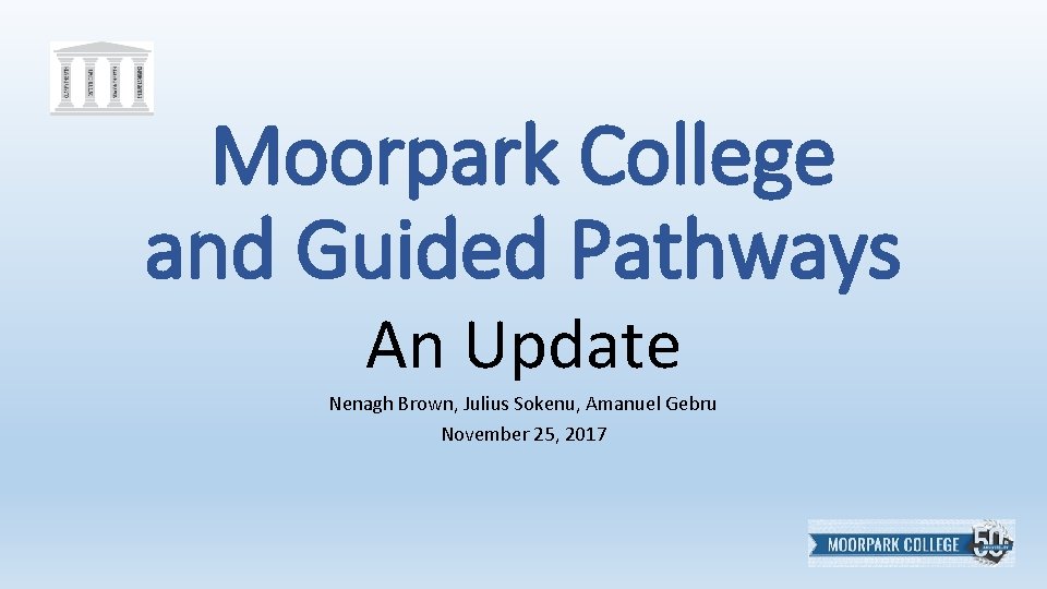 Moorpark College and Guided Pathways An Update Nenagh Brown, Julius Sokenu, Amanuel Gebru November