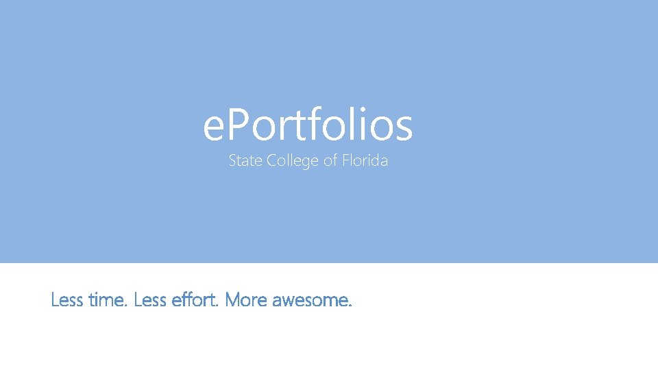 e. Portfolios State College of Florida Less time. Less effort. More awesome. 